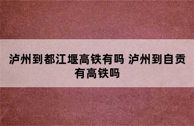 泸州到都江堰高铁有吗 泸州到自贡有高铁吗